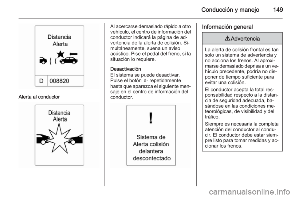 OPEL MOKKA 2014.5  Manual de Instrucciones (in Spanish) Conducción y manejo149
Alerta al conductor
Al acercarse demasiado rápido a otro
vehículo, el centro de información del
conductor indicará la página de ad‐
vertencia de la alerta de colisión. 