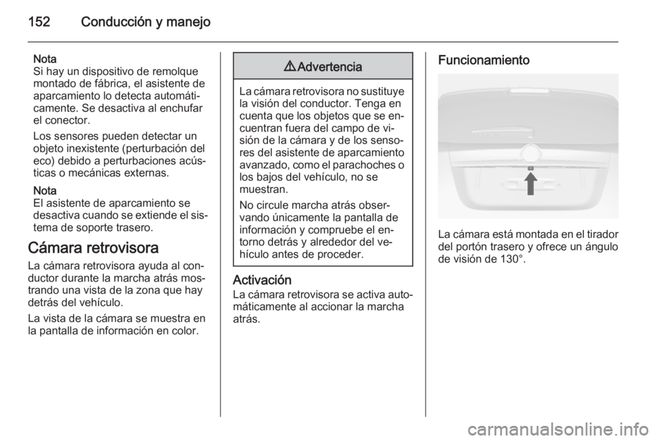 OPEL MOKKA 2014.5  Manual de Instrucciones (in Spanish) 152Conducción y manejo
Nota
Si hay un dispositivo de remolque montado de fábrica, el asistente de
aparcamiento lo detecta automáti‐
camente. Se desactiva al enchufar
el conector.
Los sensores pue