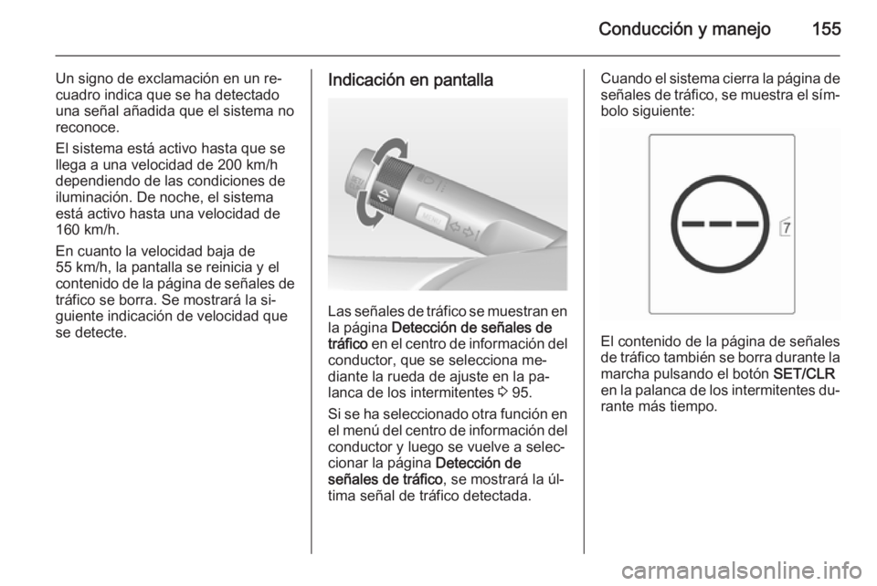 OPEL MOKKA 2014.5  Manual de Instrucciones (in Spanish) Conducción y manejo155
Un signo de exclamación en un re‐
cuadro indica que se ha detectado
una señal añadida que el sistema no
reconoce.
El sistema está activo hasta que se
llega a una velocida
