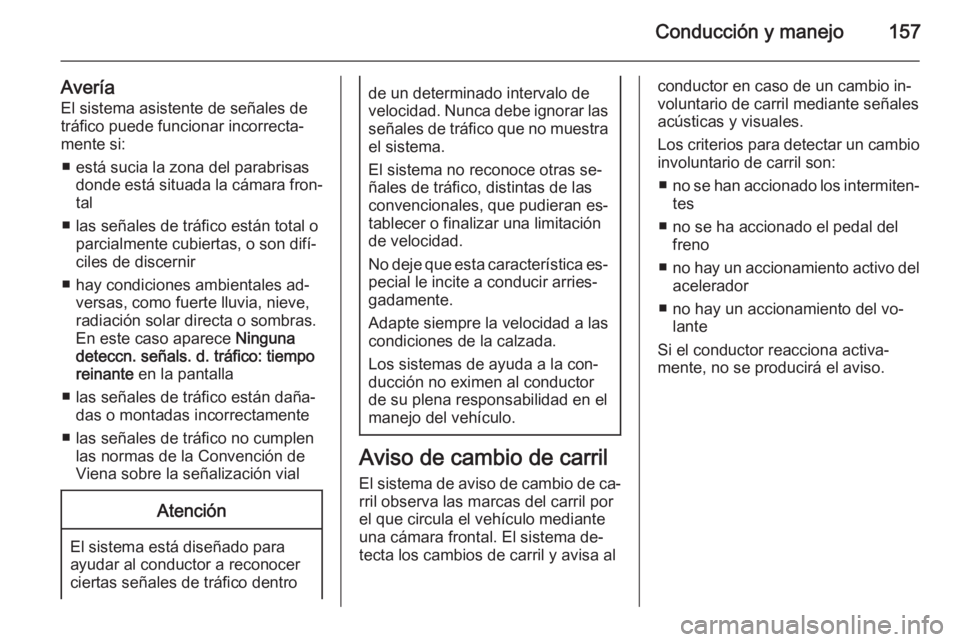 OPEL MOKKA 2014.5  Manual de Instrucciones (in Spanish) Conducción y manejo157
AveríaEl sistema asistente de señales de
tráfico puede funcionar incorrecta‐
mente si:
■ está sucia la zona del parabrisas donde está situada la cámara fron‐
tal

