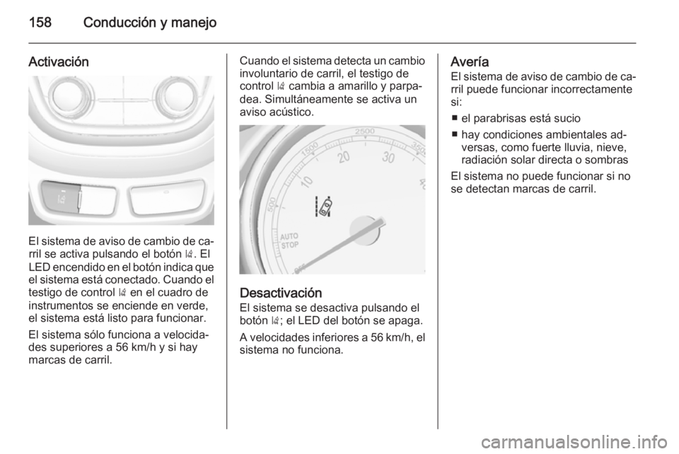 OPEL MOKKA 2014.5  Manual de Instrucciones (in Spanish) 158Conducción y manejo
Activación
El sistema de aviso de cambio de ca‐rril se activa pulsando el botón  ). El
LED encendido en el botón indica que
el sistema está conectado. Cuando el testigo d