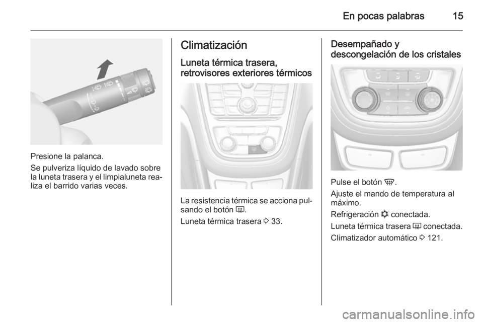 OPEL MOKKA 2014.5 Manual de Instrucciones (in Spanish) En pocas palabras15
Presione la palanca.
Se pulveriza líquido de lavado sobre
la luneta trasera y el limpialuneta rea‐
liza el barrido varias veces.
Climatización
Luneta térmica trasera,
retrovis OPEL MOKKA 2014.5 Manual de Instrucciones (in Spanish) En pocas palabras15
Presione la palanca.
Se pulveriza líquido de lavado sobre
la luneta trasera y el limpialuneta rea‐
liza el barrido varias veces.
Climatización
Luneta térmica trasera,
retrovis