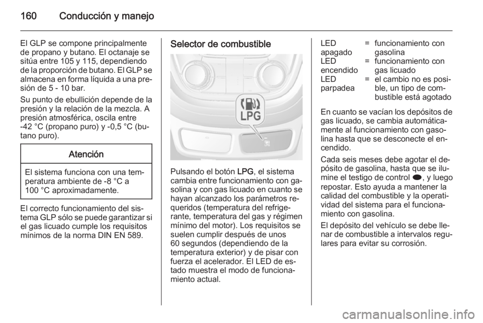 OPEL MOKKA 2014.5 Manual de Instrucciones (in Spanish) 160Conducción y manejo
El GLP se compone principalmentede propano y butano. El octanaje se
sitúa entre 105 y 115, dependiendo
de la proporción de butano. El GLP se almacena en forma líquida a una OPEL MOKKA 2014.5 Manual de Instrucciones (in Spanish) 160Conducción y manejo
El GLP se compone principalmentede propano y butano. El octanaje se
sitúa entre 105 y 115, dependiendo
de la proporción de butano. El GLP se almacena en forma líquida a una
