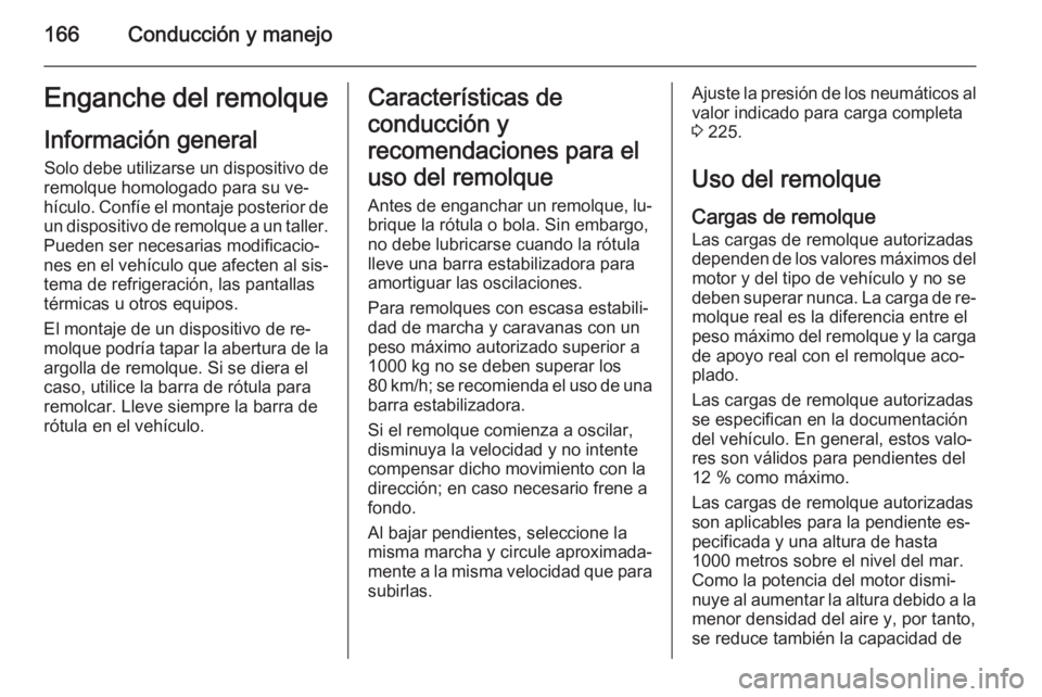 OPEL MOKKA 2014.5 Manual de Instrucciones (in Spanish) 166Conducción y manejoEnganche del remolqueInformación general Solo debe utilizarse un dispositivo de
remolque homologado para su ve‐
hículo. Confíe el montaje posterior de un dispositivo de rem OPEL MOKKA 2014.5 Manual de Instrucciones (in Spanish) 166Conducción y manejoEnganche del remolqueInformación general Solo debe utilizarse un dispositivo de
remolque homologado para su ve‐
hículo. Confíe el montaje posterior de un dispositivo de rem