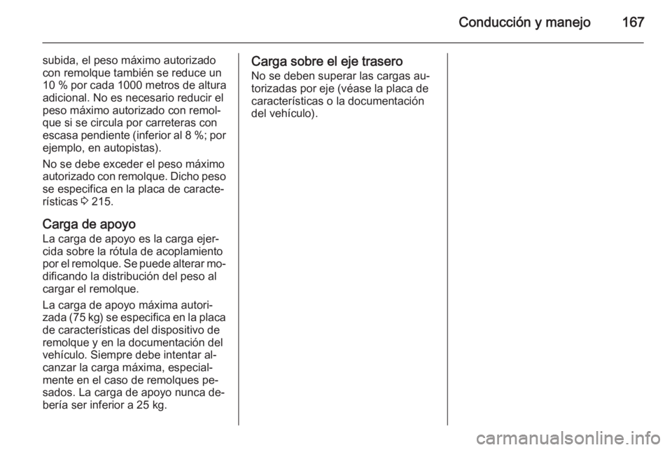 OPEL MOKKA 2014.5 Manual de Instrucciones (in Spanish) Conducción y manejo167
subida, el peso máximo autorizado
con remolque también se reduce un
10 % por cada 1000 metros de altura
adicional. No es necesario reducir el
peso máximo autorizado con re OPEL MOKKA 2014.5 Manual de Instrucciones (in Spanish) Conducción y manejo167
subida, el peso máximo autorizado
con remolque también se reduce un
10 % por cada 1000 metros de altura
adicional. No es necesario reducir el
peso máximo autorizado con re