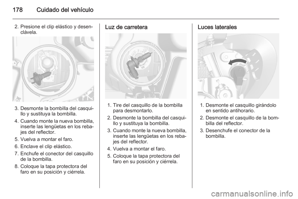 OPEL MOKKA 2014.5 Manual de Instrucciones (in Spanish) 178Cuidado del vehículo
2. Presione el clip elástico y desen‐clávela.
3. Desmonte la bombilla del casqui‐ llo y sustituya la bombilla.
4. Cuando monte la nueva bombilla,
inserte las lengüetas OPEL MOKKA 2014.5 Manual de Instrucciones (in Spanish) 178Cuidado del vehículo
2. Presione el clip elástico y desen‐clávela.
3. Desmonte la bombilla del casqui‐ llo y sustituya la bombilla.
4. Cuando monte la nueva bombilla,
inserte las lengüetas