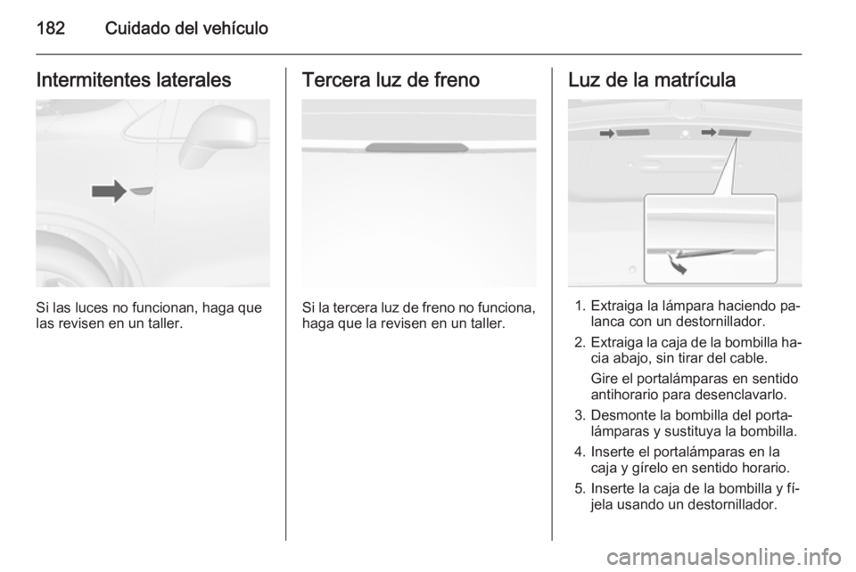 OPEL MOKKA 2014.5  Manual de Instrucciones (in Spanish) 182Cuidado del vehículoIntermitentes laterales
Si las luces no funcionan, haga que
las revisen en un taller.
Tercera luz de freno
Si la tercera luz de freno no funciona, haga que la revisen en un tal