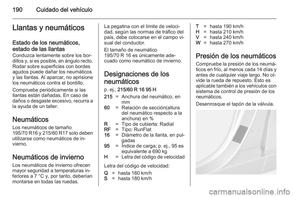 OPEL MOKKA 2014.5  Manual de Instrucciones (in Spanish) 190Cuidado del vehículoLlantas y neumáticos
Estado de los neumáticos,
estado de las llantas Conduzca lentamente sobre los bor‐
dillos y, si es posible, en ángulo recto. Rodar sobre superficies c
