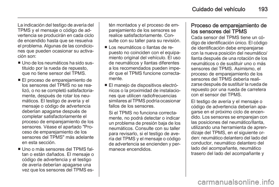 OPEL MOKKA 2014.5 Manual de Instrucciones (in Spanish) Cuidado del vehículo193
La indicación del testigo de avería del
TPMS y el mensaje o código de ad‐
vertencia se producirán en cada ciclo de encendido hasta que se resuelva
el problema. Algunas d OPEL MOKKA 2014.5 Manual de Instrucciones (in Spanish) Cuidado del vehículo193
La indicación del testigo de avería del
TPMS y el mensaje o código de ad‐
vertencia se producirán en cada ciclo de encendido hasta que se resuelva
el problema. Algunas d