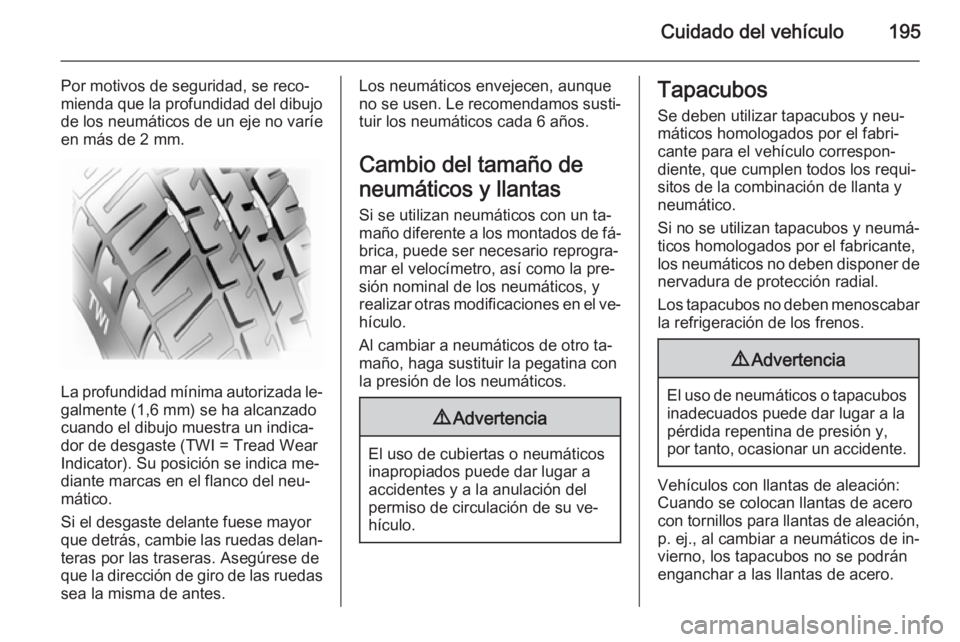 OPEL MOKKA 2014.5 Manual de Instrucciones (in Spanish) Cuidado del vehículo195
Por motivos de seguridad, se reco‐
mienda que la profundidad del dibujo
de los neumáticos de un eje no varíe en más de 2 mm.
La profundidad mínima autorizada le‐ galme OPEL MOKKA 2014.5 Manual de Instrucciones (in Spanish) Cuidado del vehículo195
Por motivos de seguridad, se reco‐
mienda que la profundidad del dibujo
de los neumáticos de un eje no varíe en más de 2 mm.
La profundidad mínima autorizada le‐ galme