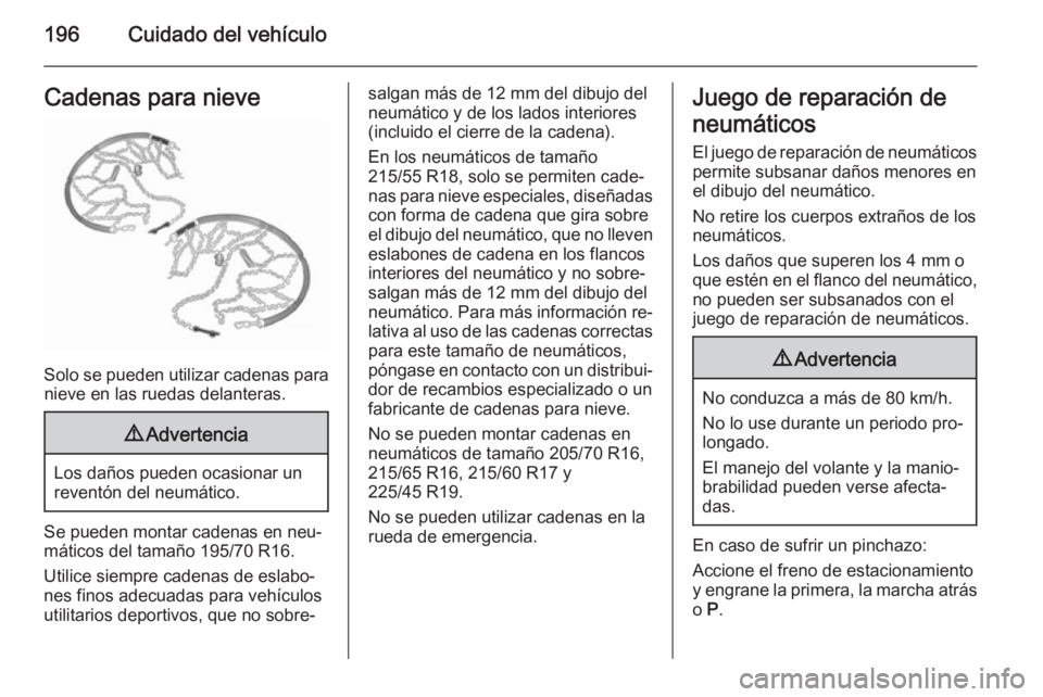 OPEL MOKKA 2014.5 Manual de Instrucciones (in Spanish) 196Cuidado del vehículoCadenas para nieve
Solo se pueden utilizar cadenas paranieve en las ruedas delanteras.
9 Advertencia
Los daños pueden ocasionar un
reventón del neumático.
Se pueden montar c OPEL MOKKA 2014.5 Manual de Instrucciones (in Spanish) 196Cuidado del vehículoCadenas para nieve
Solo se pueden utilizar cadenas paranieve en las ruedas delanteras.
9 Advertencia
Los daños pueden ocasionar un
reventón del neumático.
Se pueden montar c