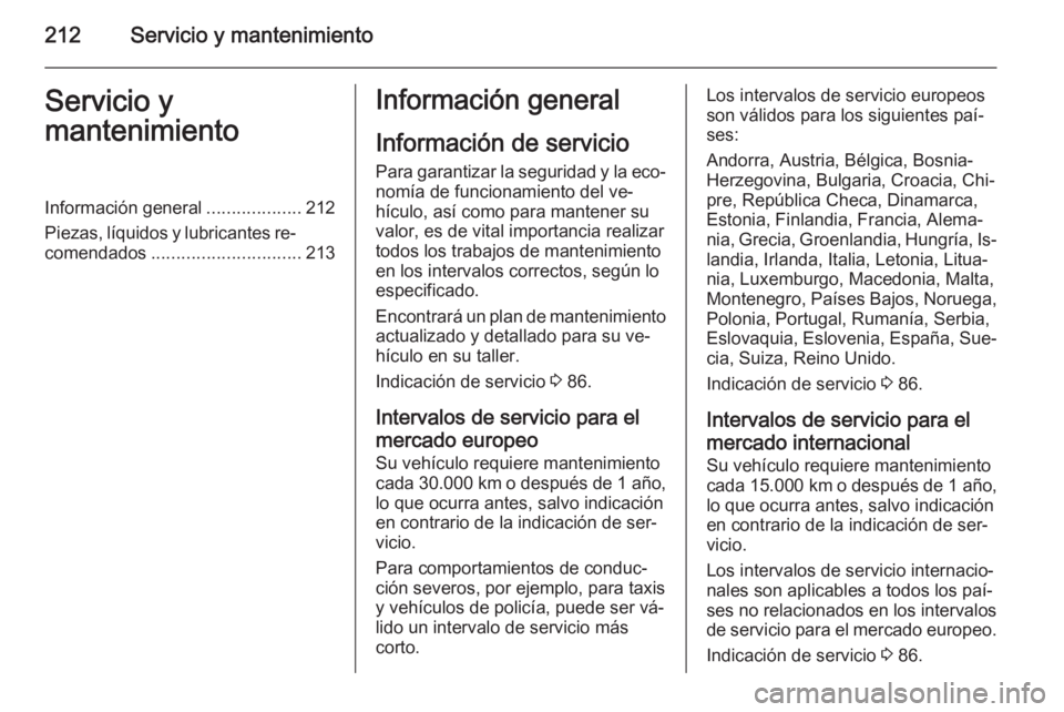OPEL MOKKA 2014.5 Manual de Instrucciones (in Spanish) 212Servicio y mantenimientoServicio y
mantenimientoInformación general ...................212
Piezas, líquidos y lubricantes re‐ comendados .............................. 213Información general
I OPEL MOKKA 2014.5 Manual de Instrucciones (in Spanish) 212Servicio y mantenimientoServicio y
mantenimientoInformación general ...................212
Piezas, líquidos y lubricantes re‐ comendados .............................. 213Información general
I