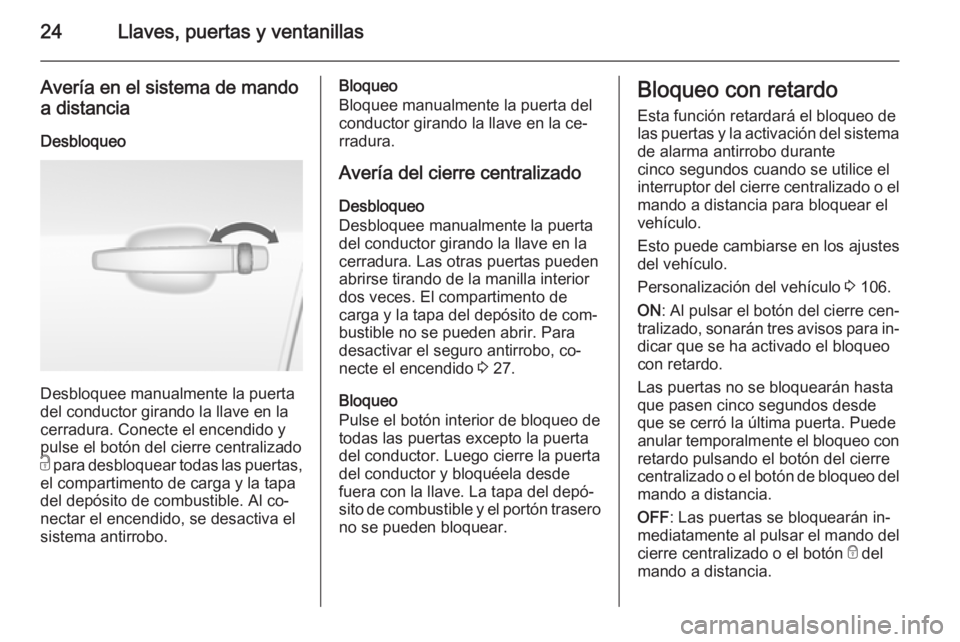 OPEL MOKKA 2014.5 Manual de Instrucciones (in Spanish) 24Llaves, puertas y ventanillas
Avería en el sistema de mando
a distancia
Desbloqueo
Desbloquee manualmente la puerta
del conductor girando la llave en la
cerradura. Conecte el encendido y
pulse el b OPEL MOKKA 2014.5 Manual de Instrucciones (in Spanish) 24Llaves, puertas y ventanillas
Avería en el sistema de mando
a distancia
Desbloqueo
Desbloquee manualmente la puerta
del conductor girando la llave en la
cerradura. Conecte el encendido y
pulse el b
