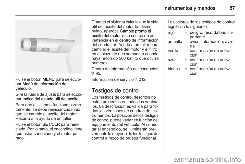 OPEL MOKKA 2014.5 Manual de Instrucciones (in Spanish) Instrumentos y mandos87
Pulse el botón MENU para seleccio‐
nar Menú de información del
vehículo .
Gire la rueda de ajuste para seleccio‐
nar Indice del estado útil del aceite .
Para que el OPEL MOKKA 2014.5 Manual de Instrucciones (in Spanish) Instrumentos y mandos87
Pulse el botón MENU para seleccio‐
nar Menú de información del
vehículo .
Gire la rueda de ajuste para seleccio‐
nar Indice del estado útil del aceite .
Para que el