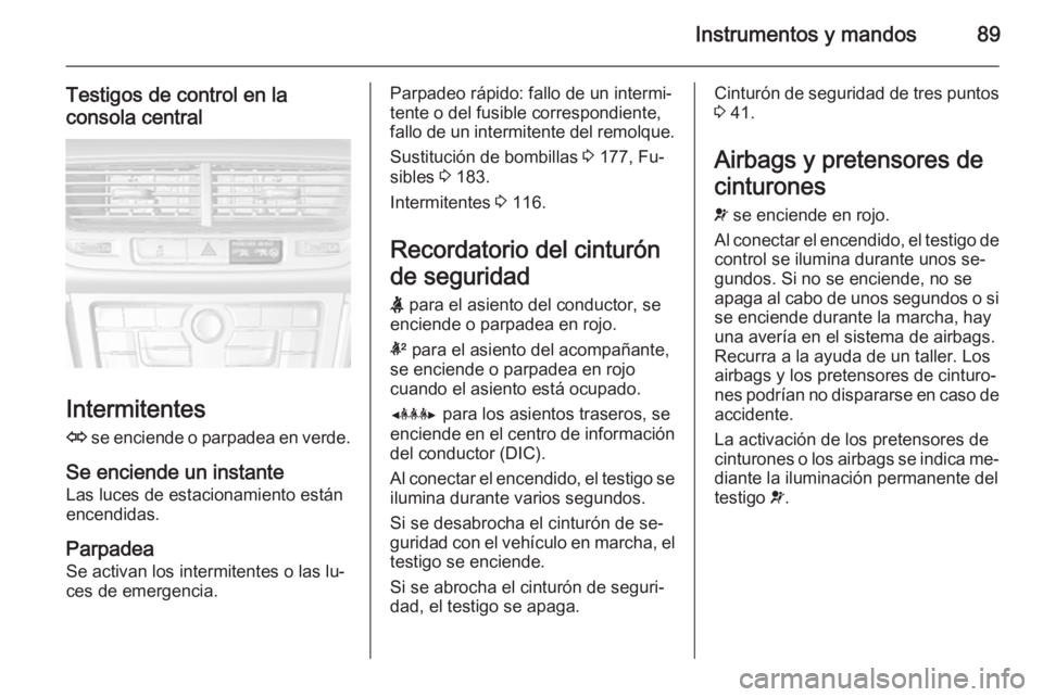 OPEL MOKKA 2014.5 Manual de Instrucciones (in Spanish) Instrumentos y mandos89
Testigos de control en la
consola central
Intermitentes
O se enciende o parpadea en verde.
Se enciende un instante Las luces de estacionamiento están
encendidas.
Parpadea
Se OPEL MOKKA 2014.5 Manual de Instrucciones (in Spanish) Instrumentos y mandos89
Testigos de control en la
consola central
Intermitentes
O se enciende o parpadea en verde.
Se enciende un instante Las luces de estacionamiento están
encendidas.
Parpadea
Se
