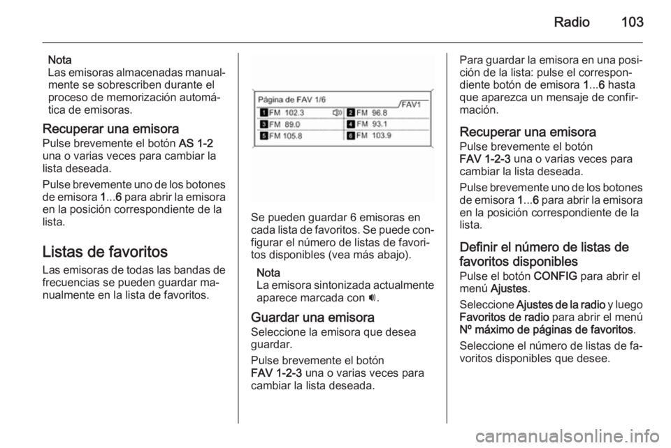 OPEL MOKKA 2015  Manual de infoentretenimiento (in Spanish) Radio103
Nota
Las emisoras almacenadas manual‐ mente se sobrescriben durante el
proceso de memorización automá‐
tica de emisoras.
Recuperar una emisora
Pulse brevemente el botón  AS 1-2
una o v