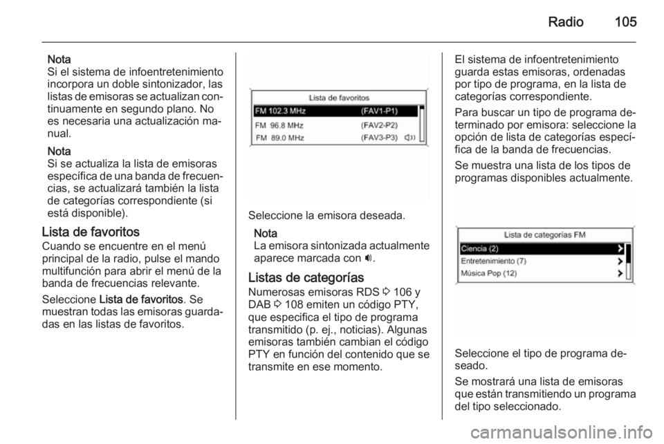 OPEL MOKKA 2015  Manual de infoentretenimiento (in Spanish) Radio105
Nota
Si el sistema de infoentretenimiento
incorpora un doble sintonizador, las
listas de emisoras se actualizan con‐ tinuamente en segundo plano. No
es necesaria una actualización ma‐ nu