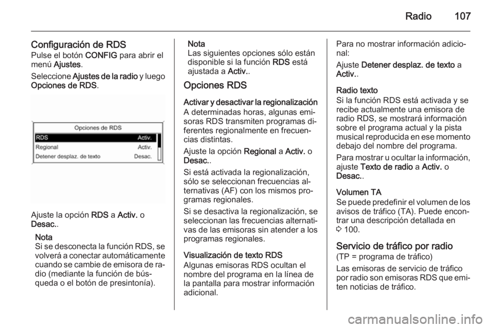 OPEL MOKKA 2015  Manual de infoentretenimiento (in Spanish) Radio107
Configuración de RDS
Pulse el botón  CONFIG para abrir el
menú  Ajustes .
Seleccione  Ajustes de la radio  y luego
Opciones de RDS .
Ajuste la opción RDS a Activ.  o
Desac. .
Nota
Si se d