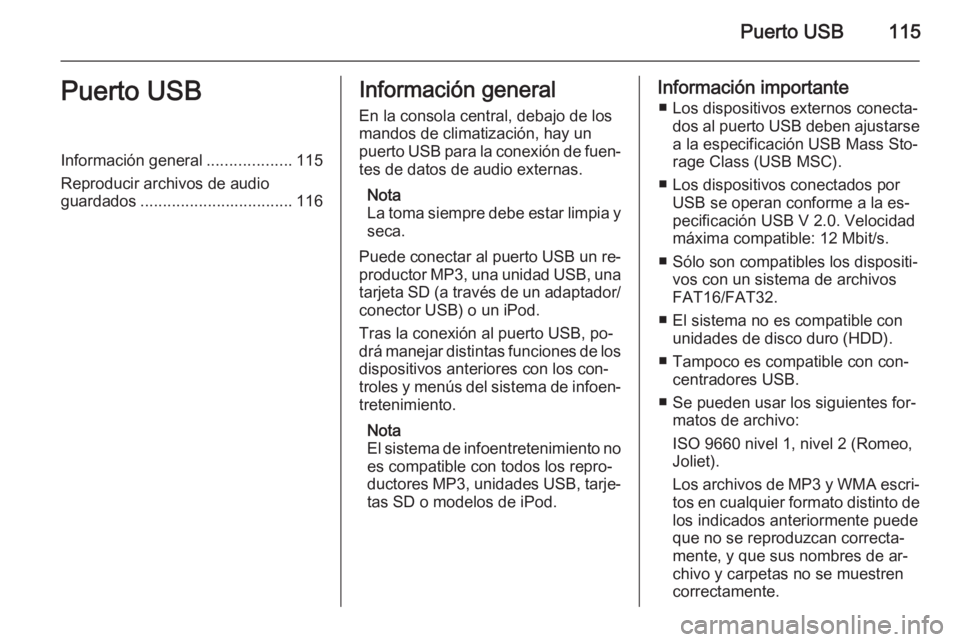 OPEL MOKKA 2015  Manual de infoentretenimiento (in Spanish) Puerto USB115Puerto USBInformación general...................115
Reproducir archivos de audio
guardados .................................. 116Información general
En la consola central, debajo de los