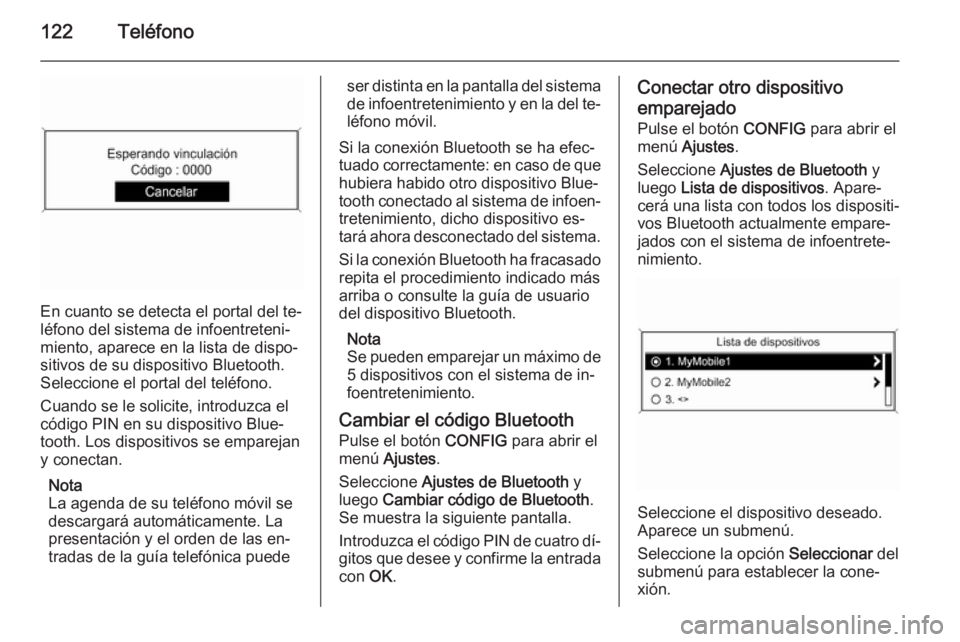 OPEL MOKKA 2015 Manual de infoentretenimiento (in Spanish) 122Teléfono
En cuanto se detecta el portal del te‐
léfono del sistema de infoentreteni‐
miento, aparece en la lista de dispo‐
sitivos de su dispositivo Bluetooth.
Seleccione el portal del tel OPEL MOKKA 2015 Manual de infoentretenimiento (in Spanish) 122Teléfono
En cuanto se detecta el portal del te‐
léfono del sistema de infoentreteni‐
miento, aparece en la lista de dispo‐
sitivos de su dispositivo Bluetooth.
Seleccione el portal del tel