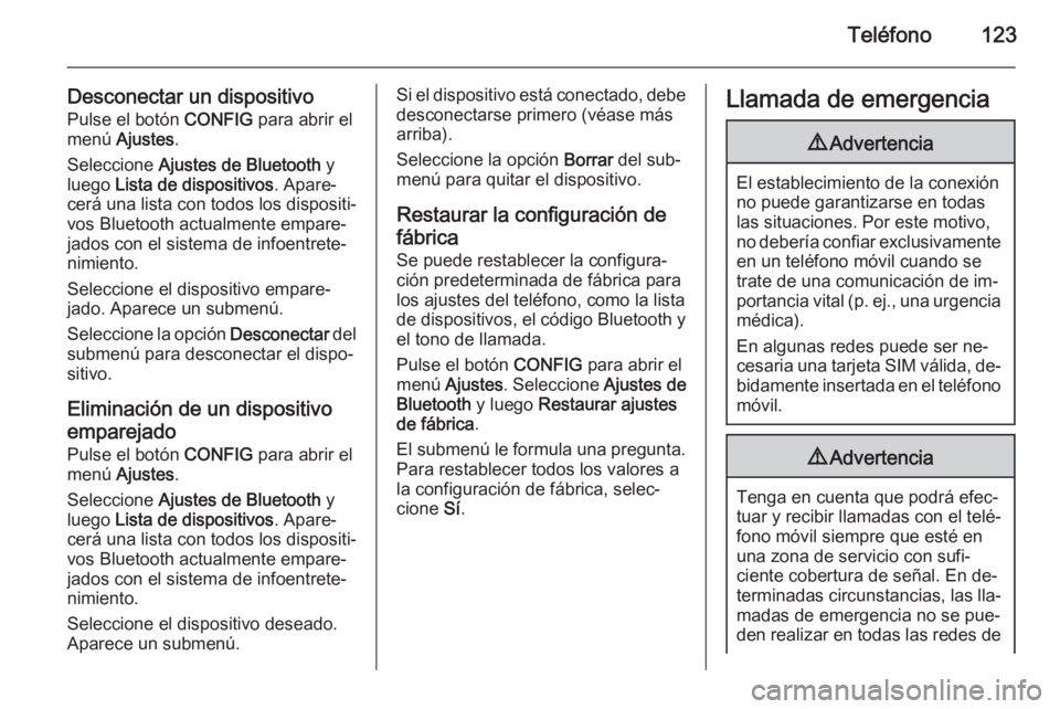 OPEL MOKKA 2015 Manual de infoentretenimiento (in Spanish) Teléfono123
Desconectar un dispositivoPulse el botón CONFIG para abrir el
menú Ajustes .
Seleccione Ajustes de Bluetooth y
luego Lista de dispositivos . Apare‐
cerá una lista con todos los OPEL MOKKA 2015 Manual de infoentretenimiento (in Spanish) Teléfono123
Desconectar un dispositivoPulse el botón CONFIG para abrir el
menú Ajustes .
Seleccione Ajustes de Bluetooth y
luego Lista de dispositivos . Apare‐
cerá una lista con todos los