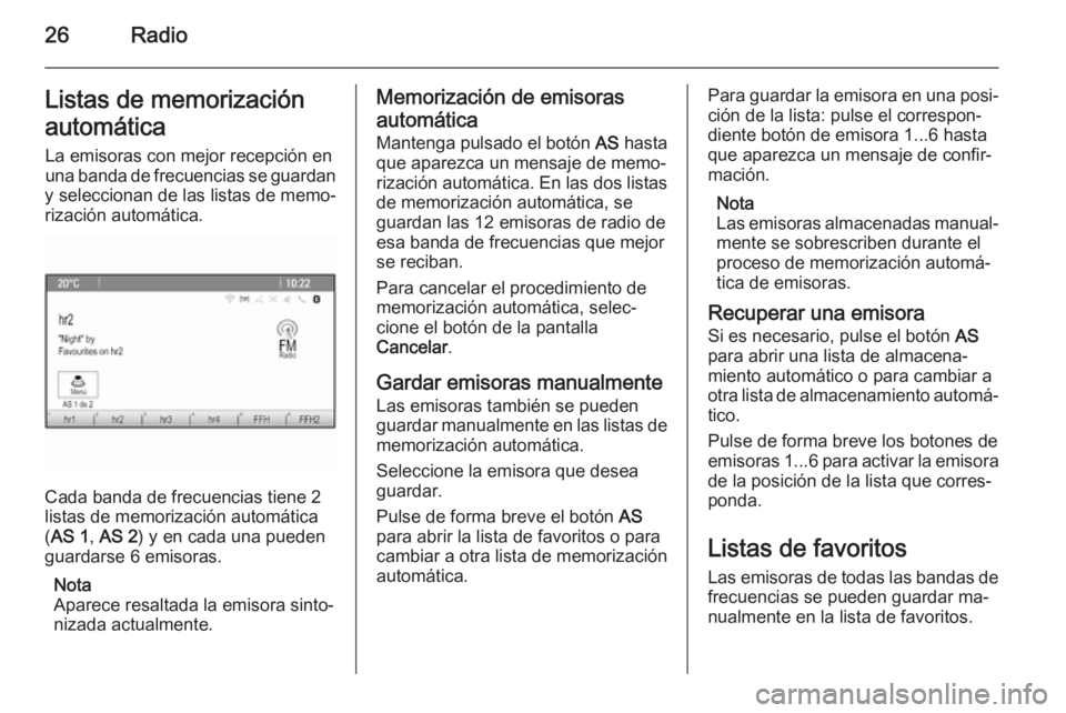 OPEL MOKKA 2015  Manual de infoentretenimiento (in Spanish) 26RadioListas de memorización
automática La emisoras con mejor recepción en
una banda de frecuencias se guardan
y seleccionan de las listas de memo‐
rización automática.
Cada banda de frecuenci