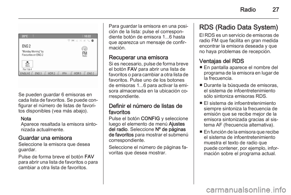 OPEL MOKKA 2015 Manual de infoentretenimiento (in Spanish) Radio27
Se pueden guardar 6 emisoras en
cada lista de favoritos. Se puede con‐ figurar el número de listas de favori‐
tos disponibles (vea más abajo).
Nota
Aparece resaltada la emisora sinto‐
OPEL MOKKA 2015 Manual de infoentretenimiento (in Spanish) Radio27
Se pueden guardar 6 emisoras en
cada lista de favoritos. Se puede con‐ figurar el número de listas de favori‐
tos disponibles (vea más abajo).
Nota
Aparece resaltada la emisora sinto‐