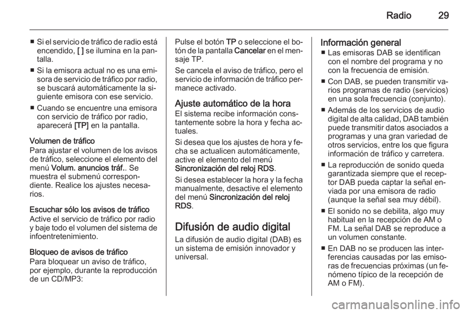 OPEL MOKKA 2015  Manual de infoentretenimiento (in Spanish) Radio29
■Si el servicio de tráfico de radio está
encendido,  [ ] se ilumina en la pan‐
talla.
■ Si la emisora actual no es una emi‐
sora de servicio de tráfico por radio, se buscará autom�