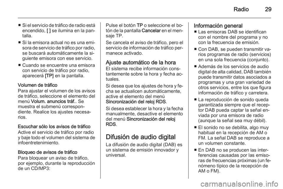 OPEL MOKKA 2015  Manual de infoentretenimiento (in Spanish) Radio29
■Si el servicio de tráfico de radio está
encendido,  [ ] se ilumina en la pan‐
talla.
■ Si la emisora actual no es una emi‐
sora de servicio de tráfico por radio, se buscará autom
