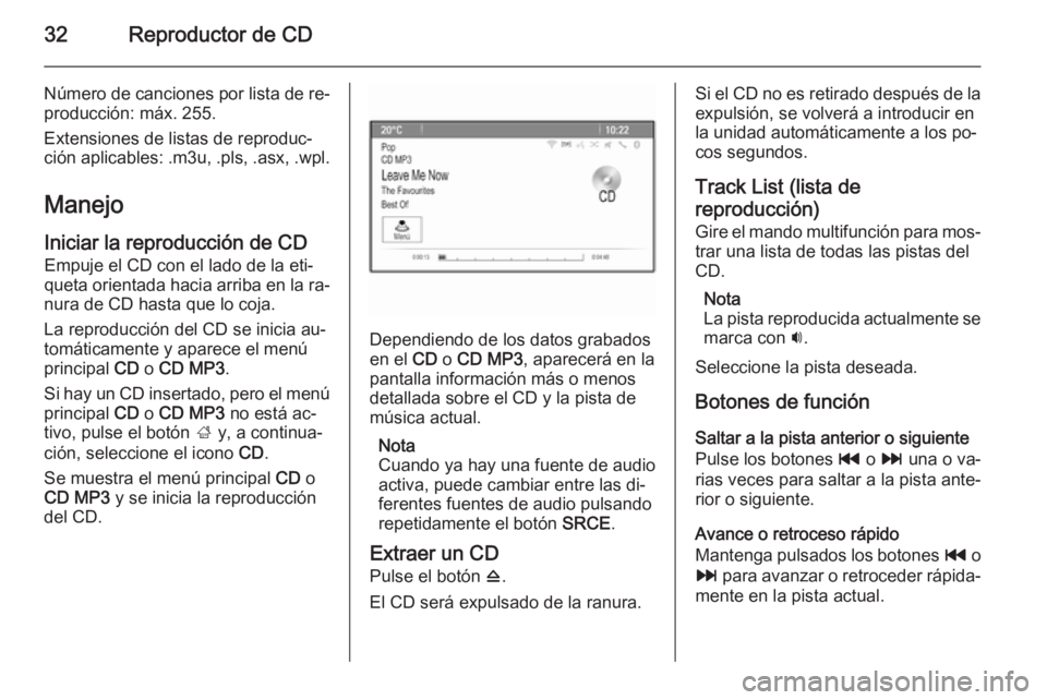 OPEL MOKKA 2015 Manual de infoentretenimiento (in Spanish) 32Reproductor de CD
Número de canciones por lista de re‐
producción: máx. 255.
Extensiones de listas de reproduc‐
ción aplicables: .m3u, .pls, .asx, .wpl.
Manejo
Iniciar la reproducción de CD OPEL MOKKA 2015 Manual de infoentretenimiento (in Spanish) 32Reproductor de CD
Número de canciones por lista de re‐
producción: máx. 255.
Extensiones de listas de reproduc‐
ción aplicables: .m3u, .pls, .asx, .wpl.
Manejo
Iniciar la reproducción de CD