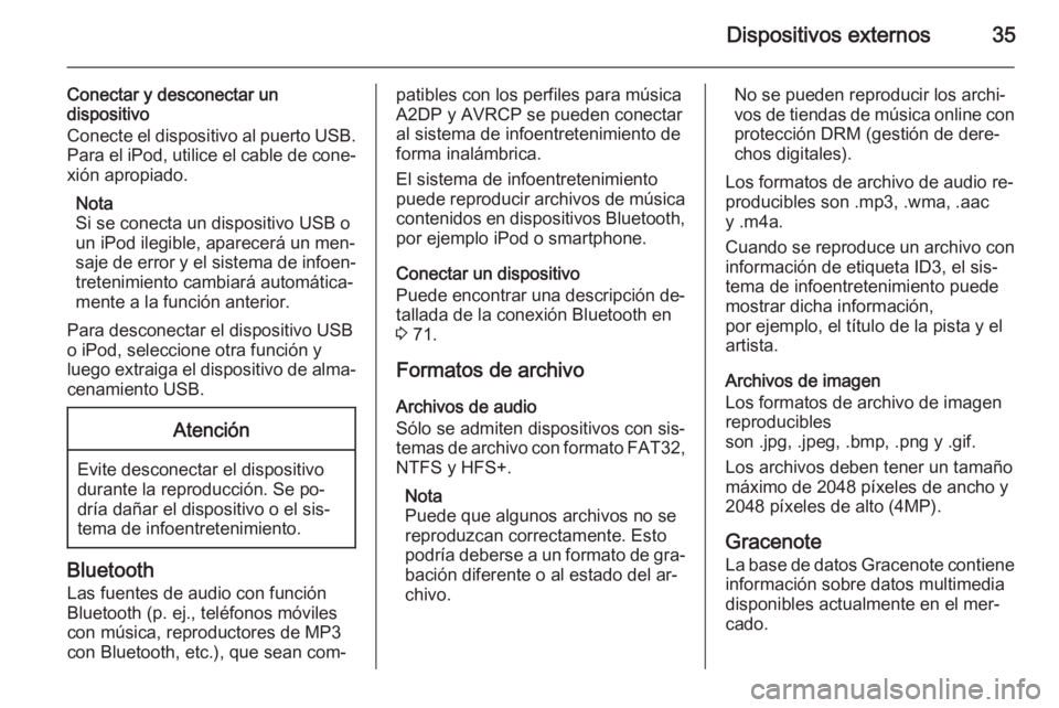 OPEL MOKKA 2015 Manual de infoentretenimiento (in Spanish) Dispositivos externos35
Conectar y desconectar undispositivo
Conecte el dispositivo al puerto USB. Para el iPod, utilice el cable de cone‐
xión apropiado.
Nota
Si se conecta un dispositivo USB o
un OPEL MOKKA 2015 Manual de infoentretenimiento (in Spanish) Dispositivos externos35
Conectar y desconectar undispositivo
Conecte el dispositivo al puerto USB. Para el iPod, utilice el cable de cone‐
xión apropiado.
Nota
Si se conecta un dispositivo USB o
un