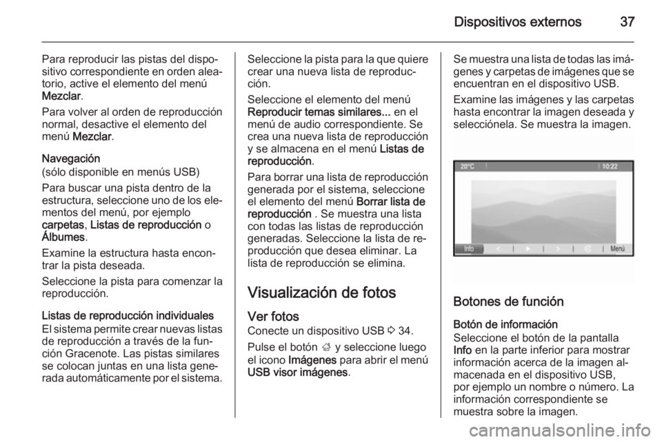OPEL MOKKA 2015 Manual de infoentretenimiento (in Spanish) Dispositivos externos37
Para reproducir las pistas del dispo‐
sitivo correspondiente en orden alea‐ torio, active el elemento del menúMezclar .
Para volver al orden de reproducción
normal, desac OPEL MOKKA 2015 Manual de infoentretenimiento (in Spanish) Dispositivos externos37
Para reproducir las pistas del dispo‐
sitivo correspondiente en orden alea‐ torio, active el elemento del menúMezclar .
Para volver al orden de reproducción
normal, desac