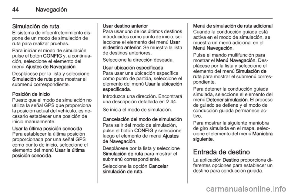 OPEL MOKKA 2015 Manual de infoentretenimiento (in Spanish) 44Navegación
Simulación de ruta
El sistema de infoentretenimiento dis‐ pone de un modo de simulación de
ruta para realizar pruebas.
Para iniciar el modo de simulación,
pulse el botón CONFIG y, OPEL MOKKA 2015 Manual de infoentretenimiento (in Spanish) 44Navegación
Simulación de ruta
El sistema de infoentretenimiento dis‐ pone de un modo de simulación de
ruta para realizar pruebas.
Para iniciar el modo de simulación,
pulse el botón CONFIG y,