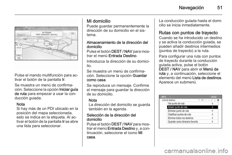 OPEL MOKKA 2015  Manual de infoentretenimiento (in Spanish) Navegación51
Pulse el mando multifunción para ac‐
tivar el botón de la pantalla  Ir.
Se muestra un menú de confirma‐
ción. Seleccione la opción  Iniciar guía
de ruta  para empezar a usar la