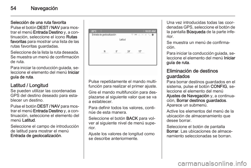 OPEL MOKKA 2015  Manual de infoentretenimiento (in Spanish) 54Navegación
Selección de una ruta favorita
Pulse el botón  DEST / NAV para mos‐
trar el menú  Entrada Destino  y, a con‐
tinuación, seleccione el icono  Rutas
favoritas  para mostrar una lis