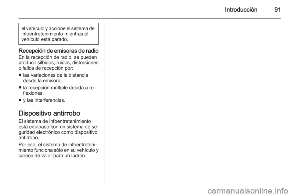 OPEL MOKKA 2015  Manual de infoentretenimiento (in Spanish) Introducción91el vehículo y accione el sistema deinfoentretenimiento mientras el
vehículo está parado.
Recepción de emisoras de radio
En la recepción de radio, se pueden
producir silbidos, ruido
