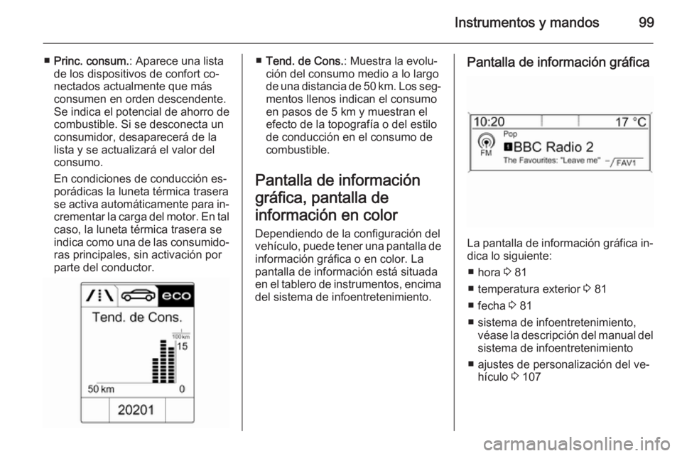 OPEL MOKKA 2015  Manual de Instrucciones (in Spanish) Instrumentos y mandos99
■Princ. consum. : Aparece una lista
de los dispositivos de confort co‐
nectados actualmente que más
consumen en orden descendente.
Se indica el potencial de ahorro de
comb