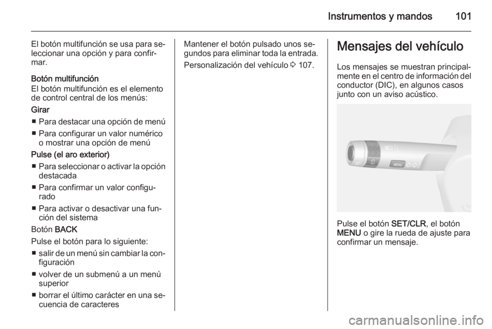 OPEL MOKKA 2015  Manual de Instrucciones (in Spanish) Instrumentos y mandos101
El botón multifunción se usa para se‐leccionar una opción y para confir‐
mar.
Botón multifunción
El botón multifunción es el elemento
de control central de los men