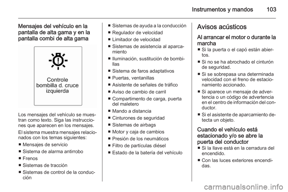 OPEL MOKKA 2015  Manual de Instrucciones (in Spanish) Instrumentos y mandos103
Mensajes del vehículo en la
pantalla de alta gama y en la
pantalla combi de alta gama
Los mensajes del vehículo se mues‐
tran como texto. Siga las instruccio‐
nes que ap