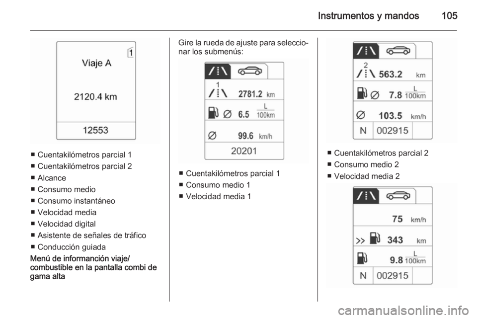 OPEL MOKKA 2015  Manual de Instrucciones (in Spanish) Instrumentos y mandos105
■ Cuentakilómetros parcial 1
■ Cuentakilómetros parcial 2
■ Alcance
■ Consumo medio
■ Consumo instantáneo
■ Velocidad media
■ Velocidad digital
■ Asistente 