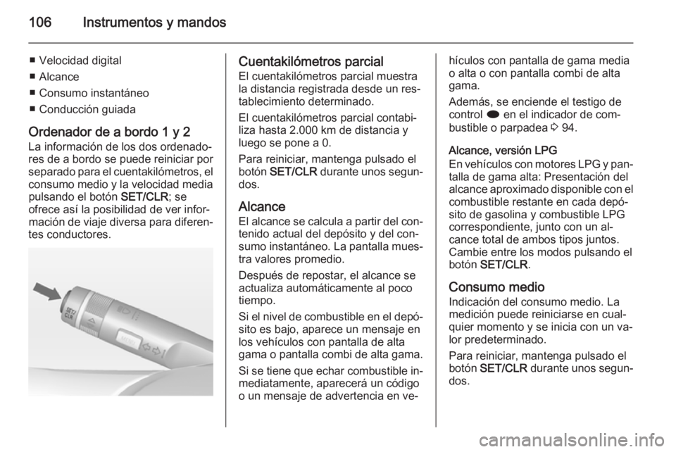 OPEL MOKKA 2015  Manual de Instrucciones (in Spanish) 106Instrumentos y mandos
■ Velocidad digital
■ Alcance
■ Consumo instantáneo
■ Conducción guiada
Ordenador de a bordo 1 y 2 La información de los dos ordenado‐res de a bordo se puede rein