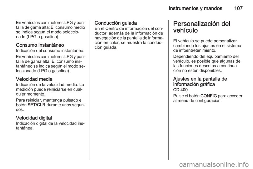 OPEL MOKKA 2015  Manual de Instrucciones (in Spanish) Instrumentos y mandos107
En vehículos con motores LPG y pan‐talla de gama alta: El consumo medio se indica según el modo seleccio‐
nado (LPG o gasolina).
Consumo instantáneo Indicación del con