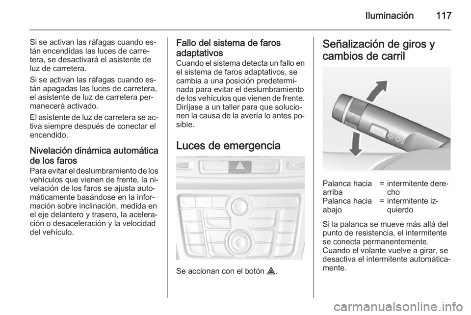 OPEL MOKKA 2015 Manual de Instrucciones (in Spanish) Iluminación117
Si se activan las ráfagas cuando es‐
tán encendidas las luces de carre‐
tera, se desactivará el asistente de
luz de carretera.
Si se activan las ráfagas cuando es‐
tán apaga OPEL MOKKA 2015 Manual de Instrucciones (in Spanish) Iluminación117
Si se activan las ráfagas cuando es‐
tán encendidas las luces de carre‐
tera, se desactivará el asistente de
luz de carretera.
Si se activan las ráfagas cuando es‐
tán apaga