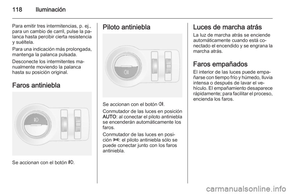 OPEL MOKKA 2015 Manual de Instrucciones (in Spanish) 118Iluminación
Para emitir tres intermitencias, p. ej.,
para un cambio de carril, pulse la pa‐
lanca hasta percibir cierta resistencia y suéltela.
Para una indicación más prolongada,
mantenga la OPEL MOKKA 2015 Manual de Instrucciones (in Spanish) 118Iluminación
Para emitir tres intermitencias, p. ej.,
para un cambio de carril, pulse la pa‐
lanca hasta percibir cierta resistencia y suéltela.
Para una indicación más prolongada,
mantenga la
