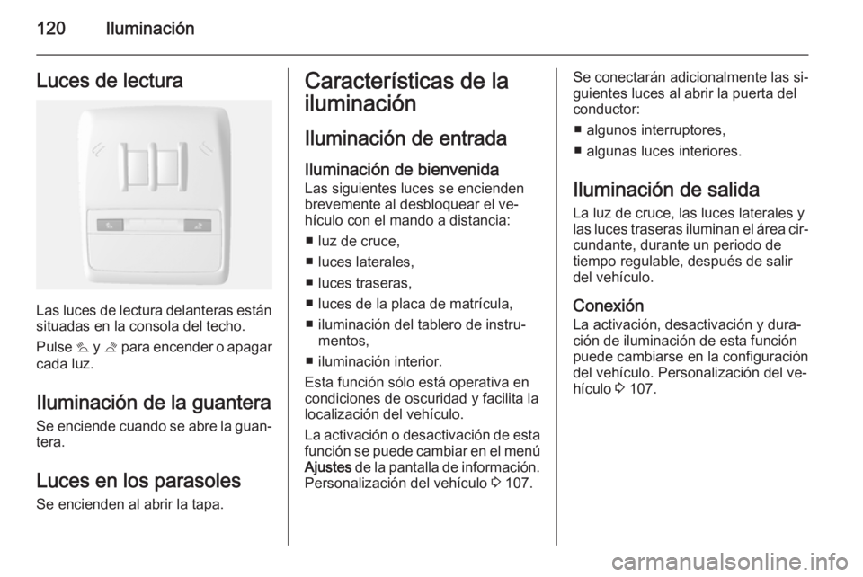 OPEL MOKKA 2015 Manual de Instrucciones (in Spanish) 120IluminaciónLuces de lectura
Las luces de lectura delanteras están
situadas en la consola del techo.
Pulse s y t para encender o apagar
cada luz.
Iluminación de la guantera
Se enciende cuando s OPEL MOKKA 2015 Manual de Instrucciones (in Spanish) 120IluminaciónLuces de lectura
Las luces de lectura delanteras están
situadas en la consola del techo.
Pulse s y t para encender o apagar
cada luz.
Iluminación de la guantera
Se enciende cuando s