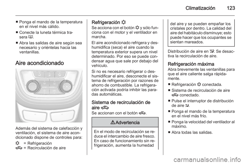 OPEL MOKKA 2015 Manual de Instrucciones (in Spanish) Climatización123
■ Ponga el mando de la temperaturaen el nivel más cálido.
■ Conecte la luneta térmica tra‐ sera Ü.
■ Abra las salidas de aire según sea necesario y oriéntelas hacia la OPEL MOKKA 2015 Manual de Instrucciones (in Spanish) Climatización123
■ Ponga el mando de la temperaturaen el nivel más cálido.
■ Conecte la luneta térmica tra‐ sera Ü.
■ Abra las salidas de aire según sea necesario y oriéntelas hacia la