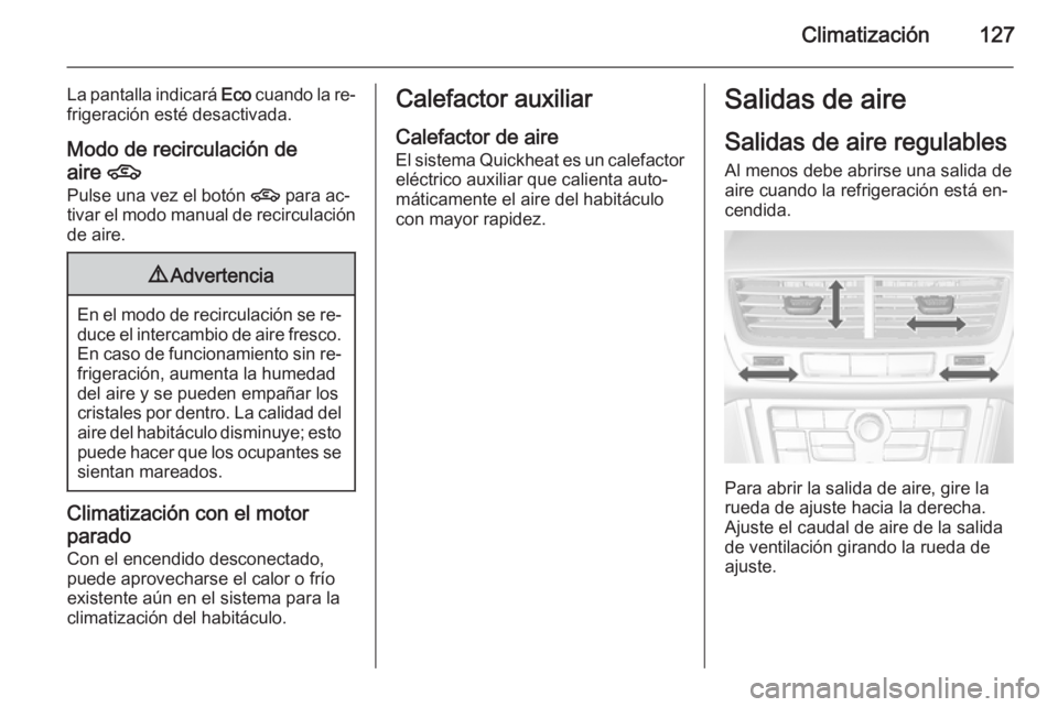 OPEL MOKKA 2015 Manual de Instrucciones (in Spanish) Climatización127
La pantalla indicará Eco cuando la re‐
frigeración esté desactivada.
Modo de recirculación de aire 4
Pulse una vez el botón 4 para ac‐
tivar el modo manual de recirculaci OPEL MOKKA 2015 Manual de Instrucciones (in Spanish) Climatización127
La pantalla indicará Eco cuando la re‐
frigeración esté desactivada.
Modo de recirculación de aire 4
Pulse una vez el botón 4 para ac‐
tivar el modo manual de recirculaci