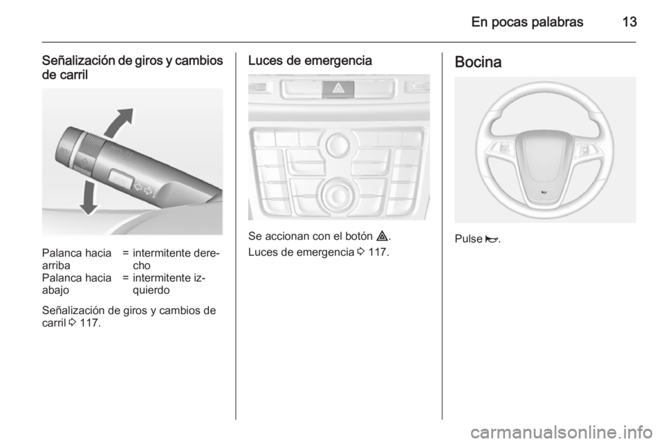 OPEL MOKKA 2015 Manual de Instrucciones (in Spanish) En pocas palabras13
Señalización de giros y cambiosde carrilPalanca hacia
arriba=intermitente dere‐
choPalanca hacia
abajo=intermitente iz‐
quierdo
Señalización de giros y cambios de
carril 3 OPEL MOKKA 2015 Manual de Instrucciones (in Spanish) En pocas palabras13
Señalización de giros y cambiosde carrilPalanca hacia
arriba=intermitente dere‐
choPalanca hacia
abajo=intermitente iz‐
quierdo
Señalización de giros y cambios de
carril 3