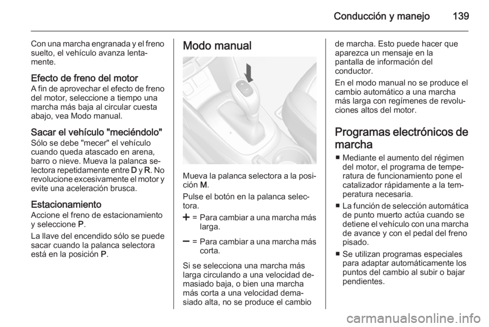 OPEL MOKKA 2015 Manual de Instrucciones (in Spanish) Conducción y manejo139
Con una marcha engranada y el freno
suelto, el vehículo avanza lenta‐
mente.
Efecto de freno del motorA fin de aprovechar el efecto de freno
del motor, seleccione a tiempo u OPEL MOKKA 2015 Manual de Instrucciones (in Spanish) Conducción y manejo139
Con una marcha engranada y el freno
suelto, el vehículo avanza lenta‐
mente.
Efecto de freno del motorA fin de aprovechar el efecto de freno
del motor, seleccione a tiempo u