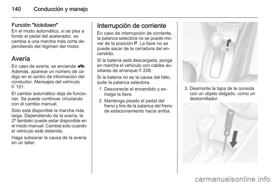OPEL MOKKA 2015 Manual de Instrucciones (in Spanish) 140Conducción y manejo
Función "kickdown"
En el modo automático, si se pisa a
fondo el pedal del acelerador, se
cambia a una marcha más corta de‐
pendiendo del régimen del motor.
Averí OPEL MOKKA 2015 Manual de Instrucciones (in Spanish) 140Conducción y manejo
Función "kickdown"
En el modo automático, si se pisa a
fondo el pedal del acelerador, se
cambia a una marcha más corta de‐
pendiendo del régimen del motor.
Averí